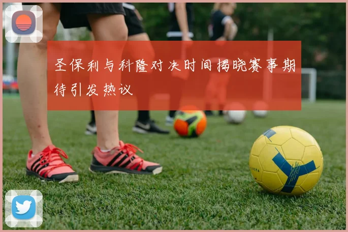 圣保利与科隆对决时间揭晓赛事期待引发热议