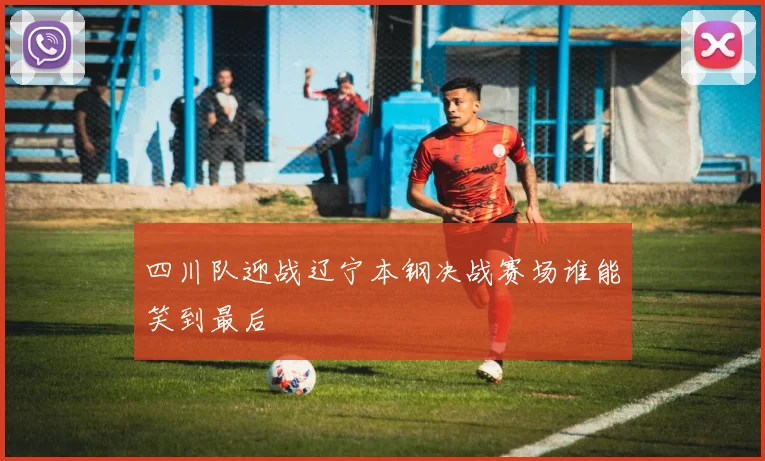 四川队迎战辽宁本钢决战赛场谁能笑到最后