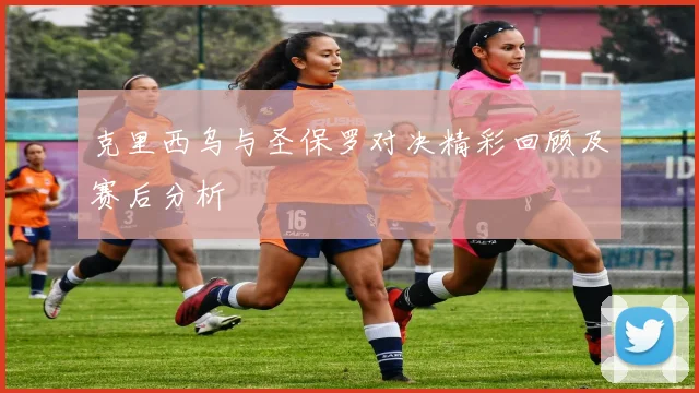 克里西乌与圣保罗对决精彩回顾及赛后分析