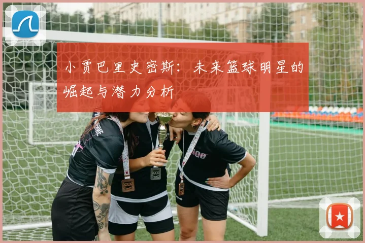 小贾巴里史密斯：未来篮球明星的崛起与潜力分析