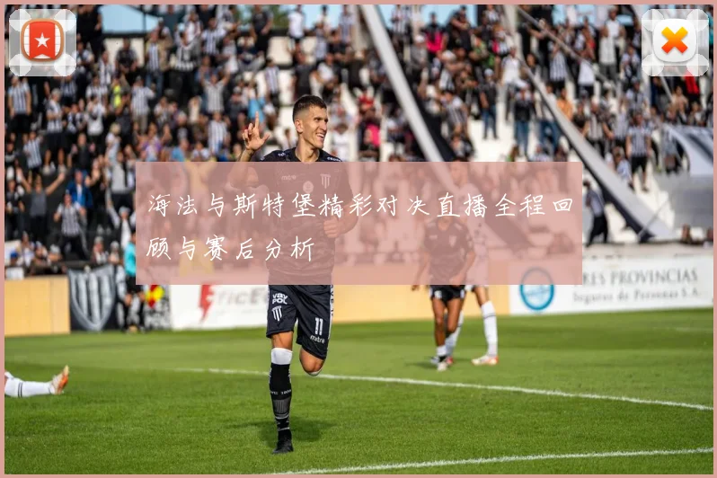 海法与斯特堡精彩对决直播全程回顾与赛后分析