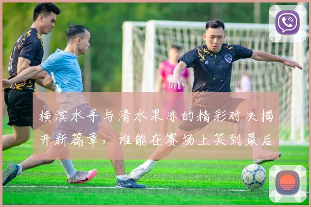 横滨水手与清水果冻的精彩对决揭开新篇章，谁能在赛场上笑到最后