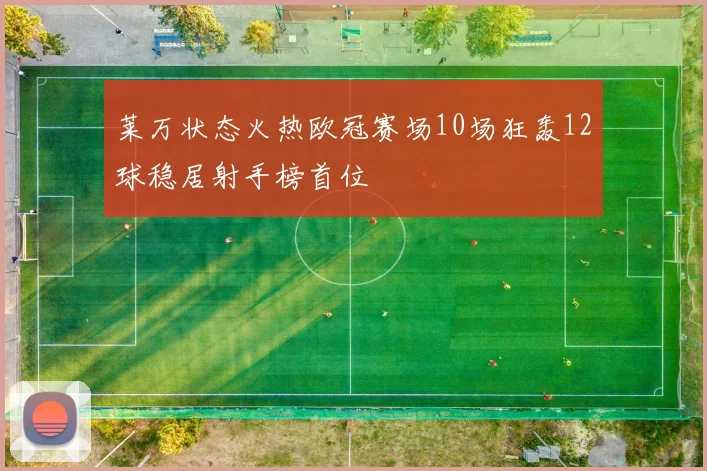 莱万状态火热欧冠赛场10场狂轰12球稳居射手榜首位