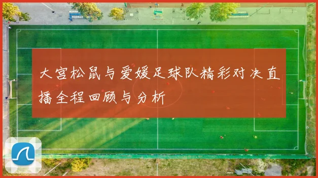大宫松鼠与爱媛足球队精彩对决直播全程回顾与分析