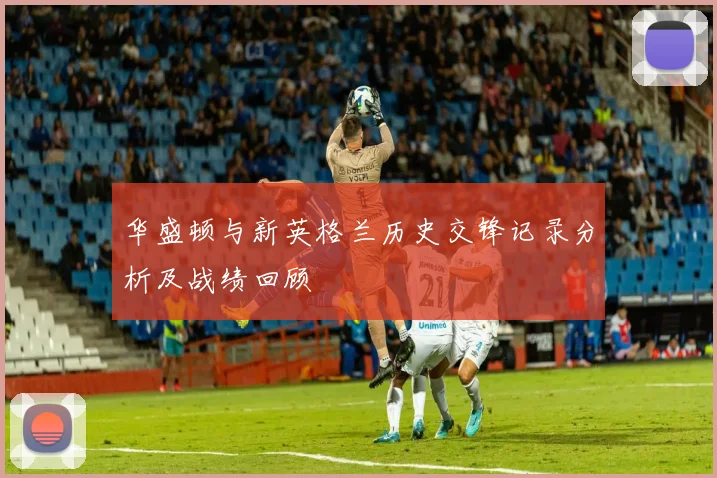 华盛顿与新英格兰历史交锋记录分析及战绩回顾