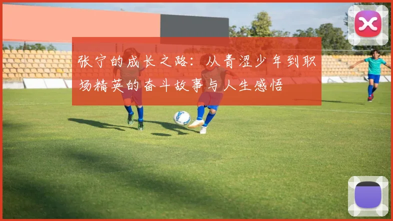 张宁的成长之路：从青涩少年到职场精英的奋斗故事与人生感悟
