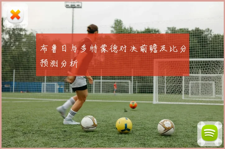 布鲁日与多特蒙德对决前瞻及比分预测分析