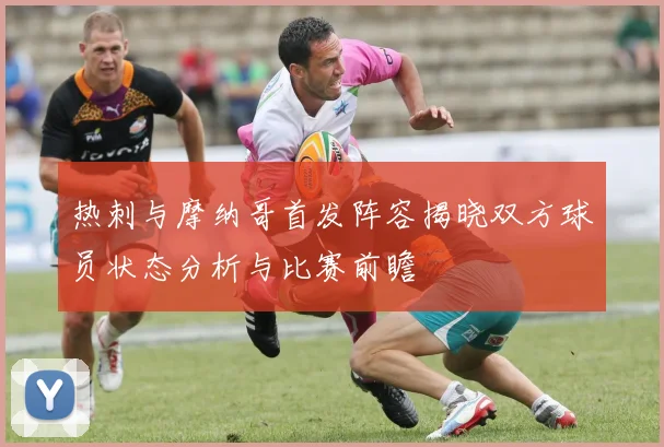 热刺与摩纳哥首发阵容揭晓双方球员状态分析与比赛前瞻