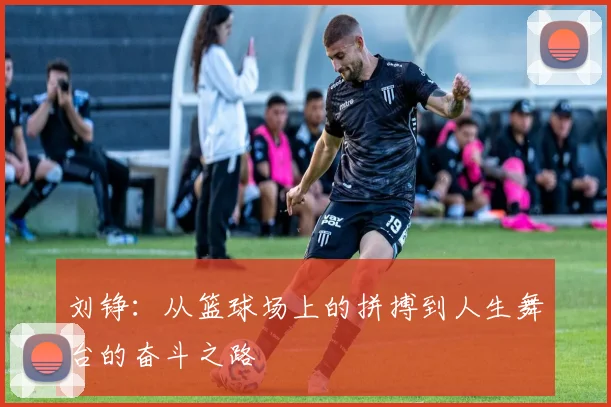 刘铮：从篮球场上的拼搏到人生舞台的奋斗之路