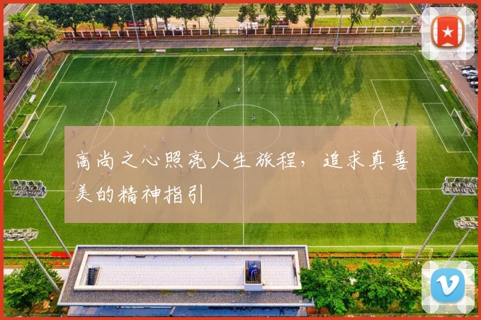 高尚之心照亮人生旅程，追求真善美的精神指引