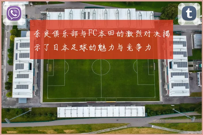 奈良俱乐部与FC本田的激烈对决揭示了日本足球的魅力与竞争力