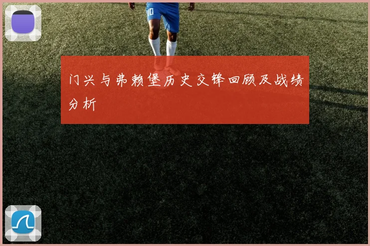 门兴与弗赖堡历史交锋回顾及战绩分析