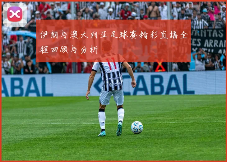 伊朗与澳大利亚足球赛精彩直播全程回顾与分析