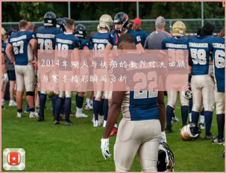 2014年湖人与快船的激烈对决回顾与赛季精彩瞬间分析