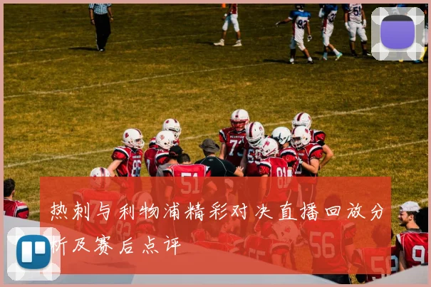 热刺与利物浦精彩对决直播回放分析及赛后点评