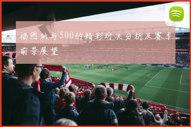 福图纳与500的精彩对决分析及赛季前景展望