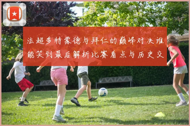 法超多特蒙德与拜仁的巅峰对决谁能笑到最后解析比赛看点与历史交锋