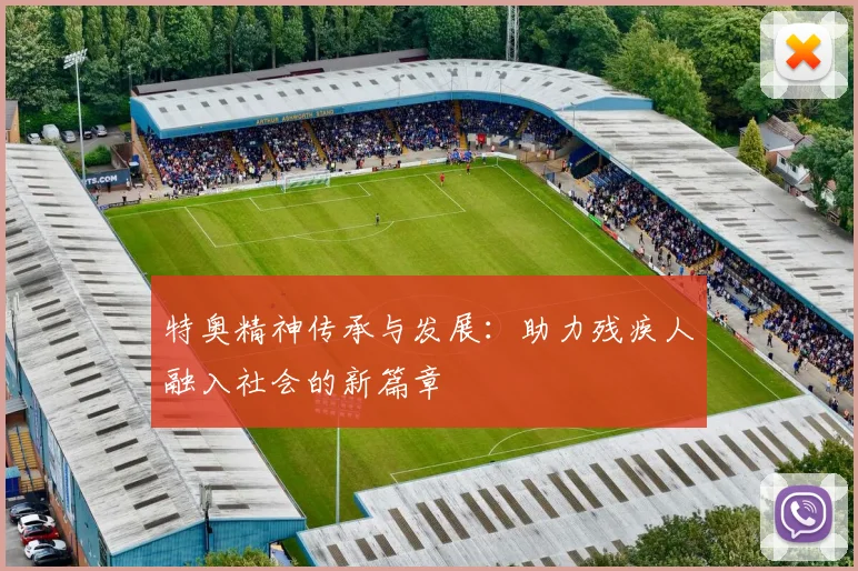特奥精神传承与发展：助力残疾人融入社会的新篇章