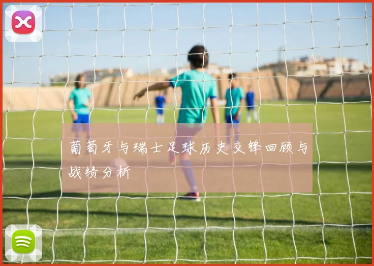 葡萄牙与瑞士足球历史交锋回顾与战绩分析